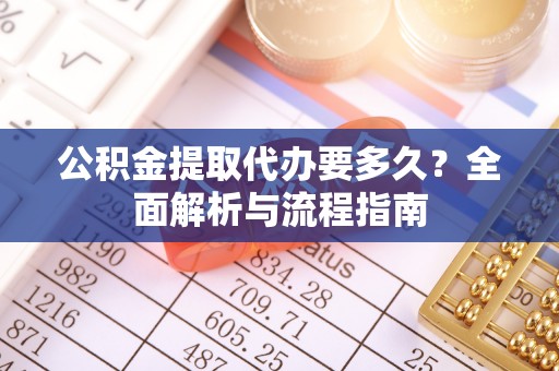 白山公积金提取代办要多久？全面解析与流程指南
