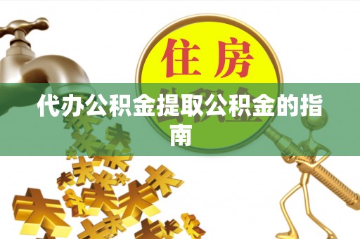 白山代办公积金提取公积金的指南