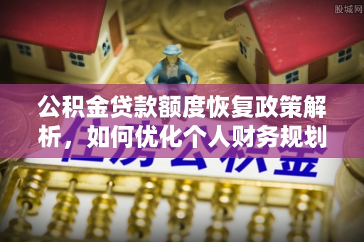 白山公积金贷款额度恢复政策解析，如何优化个人财务规划