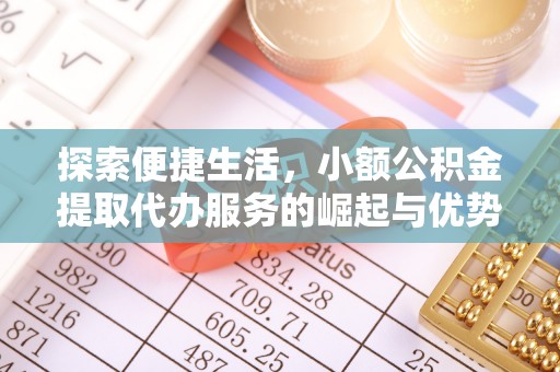 白山探索便捷生活，小额公积金提取代办服务的崛起与优势