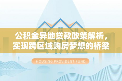 白山公积金异地贷款政策解析，实现跨区域购房梦想的桥梁