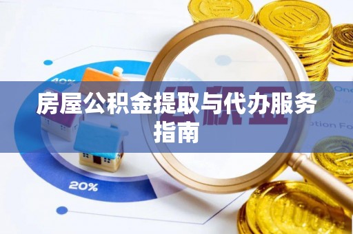 白山房屋公积金提取与代办服务指南