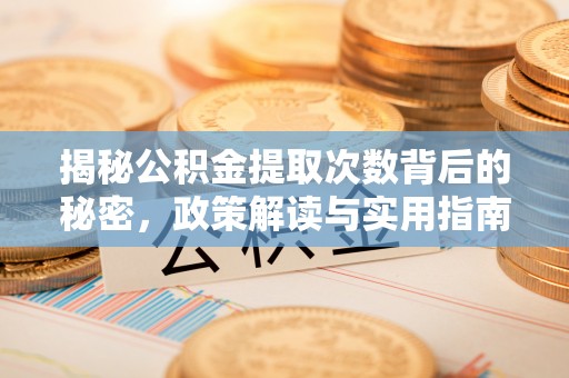白山揭秘公积金提取次数背后的秘密，政策解读与实用指南