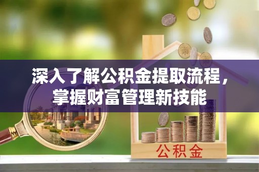 白山深入了解公积金提取流程，掌握财富管理新技能
