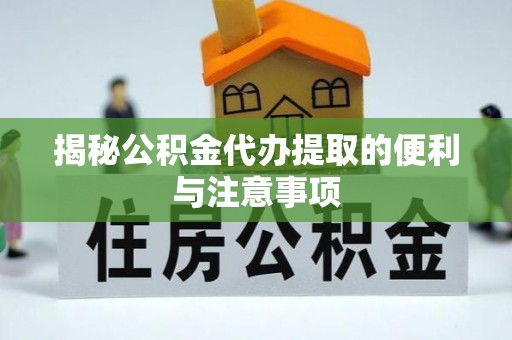 白山揭秘公积金代办提取的便利与注意事项
