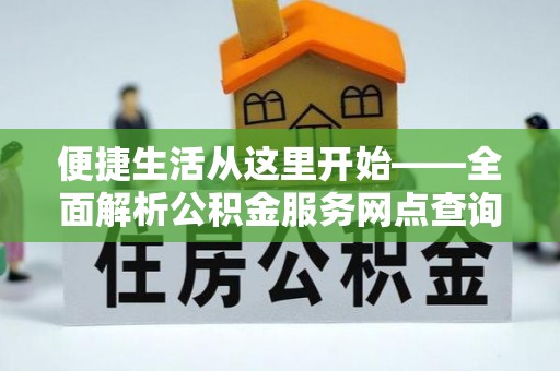 白山便捷生活从这里开始——全面解析公积金服务网点查询技巧