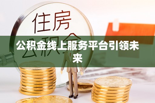 白山公积金线上服务平台引领未来