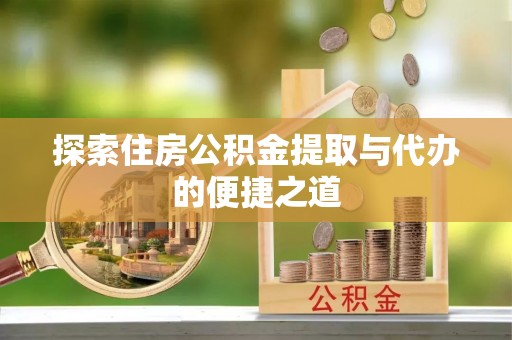白山探索住房公积金提取与代办的便捷之道