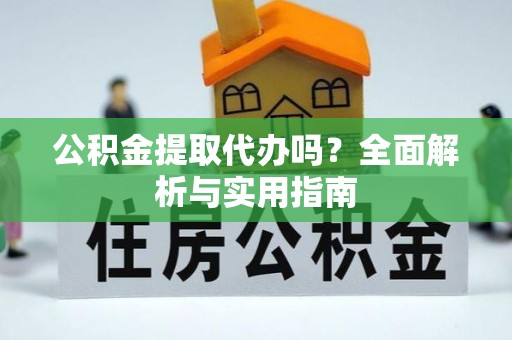 白山公积金提取代办吗？全面解析与实用指南
