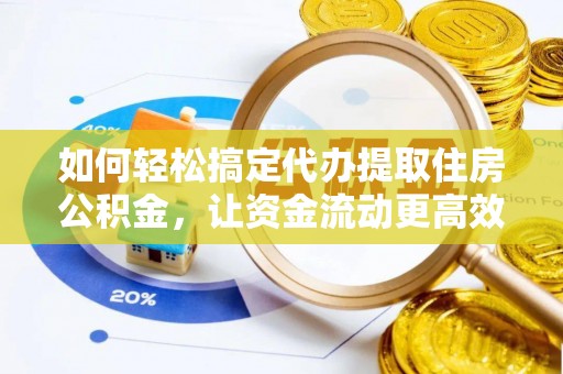 白山如何轻松搞定代办提取住房公积金，让资金流动更高效
