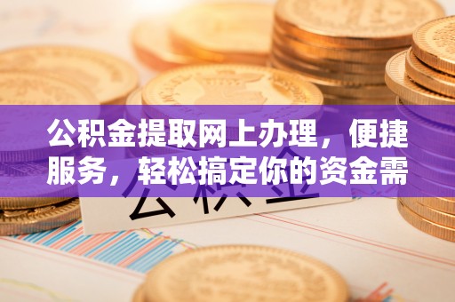 白山公积金提取网上办理，便捷服务，轻松搞定你的资金需求