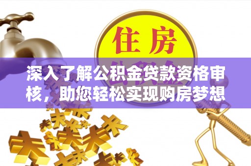 白山深入了解公积金贷款资格审核，助您轻松实现购房梦想