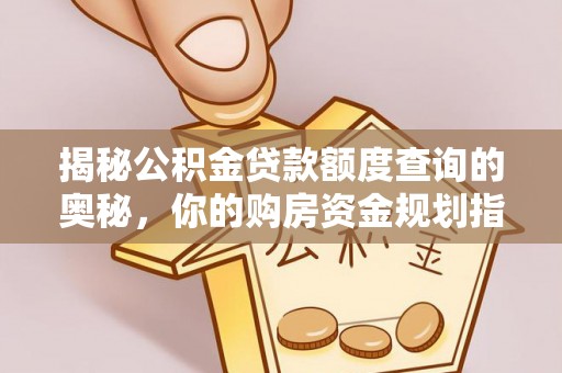 白山揭秘公积金贷款额度查询的奥秘，你的购房资金规划指南