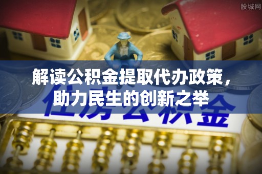 白山解读公积金提取代办政策，助力民生的创新之举