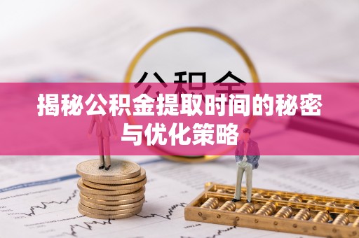 白山揭秘公积金提取时间的秘密与优化策略