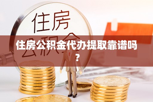 白山住房公积金代办提取靠谱吗？