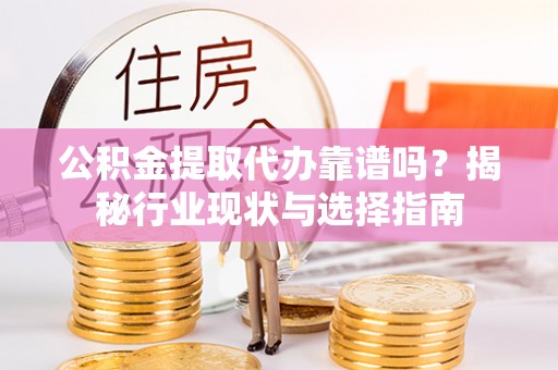 白山公积金提取代办靠谱吗？揭秘行业现状与选择指南