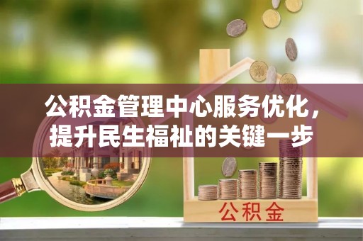 白山公积金管理中心服务优化，提升民生福祉的关键一步