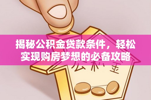 白山揭秘公积金贷款条件，轻松实现购房梦想的必备攻略