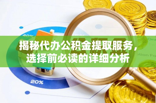 白山揭秘代办公积金提取服务，选择前必读的详细分析