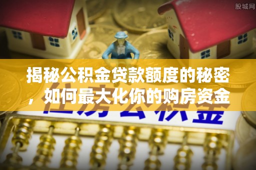 白山揭秘公积金贷款额度的秘密，如何最大化你的购房资金