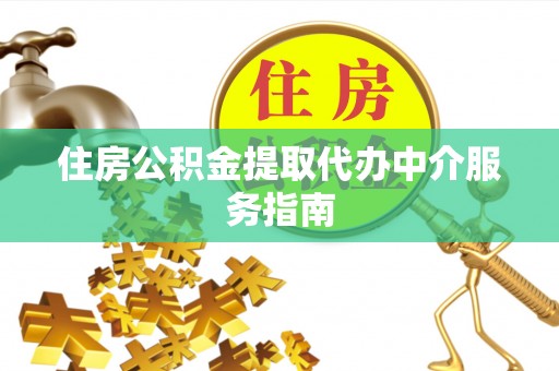 白山住房公积金提取代办中介服务指南