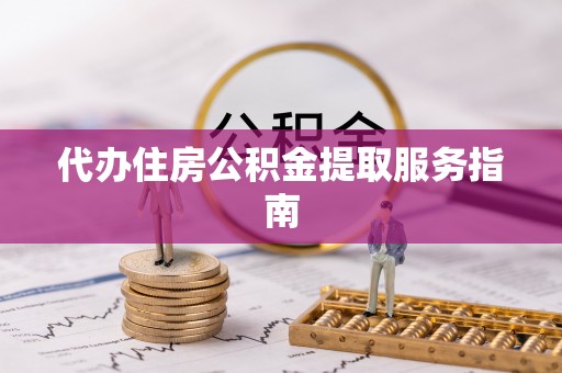 白山代办住房公积金提取服务指南