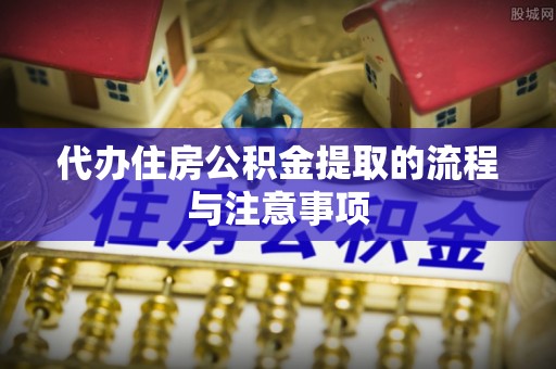 白山代办住房公积金提取的流程与注意事项