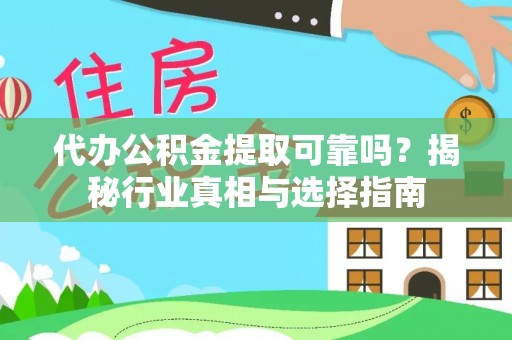 白山代办公积金提取可靠吗？揭秘行业真相与选择指南