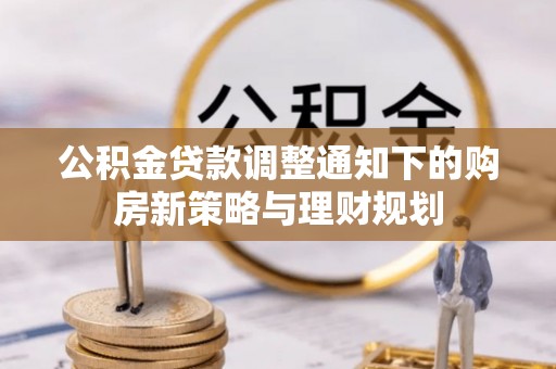 白山公积金贷款调整通知下的购房新策略与理财规划