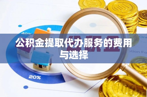 白山公积金提取代办服务的费用与选择