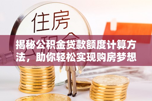 白山揭秘公积金贷款额度计算方法，助你轻松实现购房梦想
