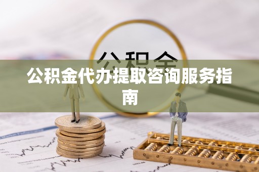 白山公积金代办提取咨询服务指南