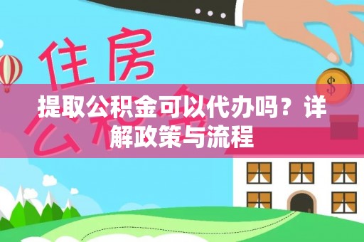 白山提取公积金可以代办吗？详解政策与流程