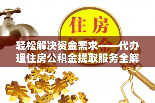 白山轻松解决资金需求——代办理住房公积金提取服务全解析