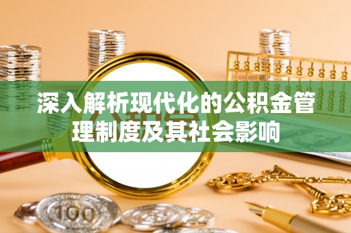 白山深入解析现代化的公积金管理制度及其社会影响