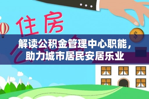 白山解读公积金管理中心职能，助力城市居民安居乐业