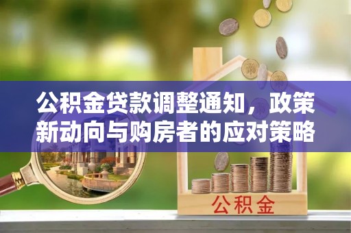 白山公积金贷款调整通知，政策新动向与购房者的应对策略