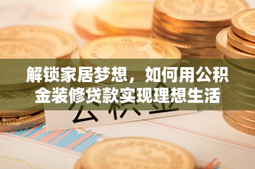 白山解锁家居梦想，如何用公积金装修贷款实现理想生活