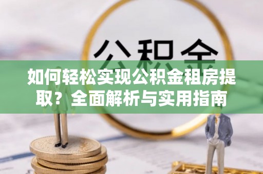 白山如何轻松实现公积金租房提取？全面解析与实用指南
