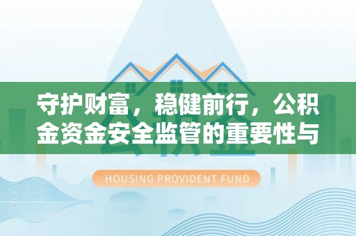 白山守护财富，稳健前行，公积金资金安全监管的重要性与实践