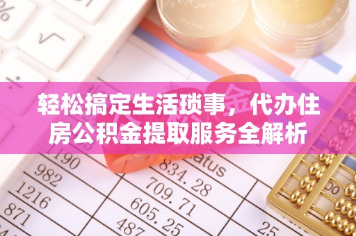 白山轻松搞定生活琐事，代办住房公积金提取服务全解析