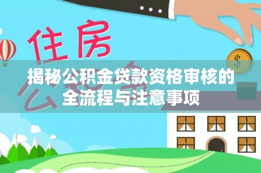白山揭秘公积金贷款资格审核的全流程与注意事项