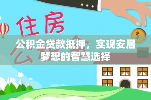 白山公积金贷款抵押，实现安居梦想的智慧选择