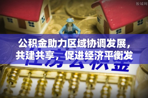 白山公积金助力区域协调发展，共建共享，促进经济平衡发展