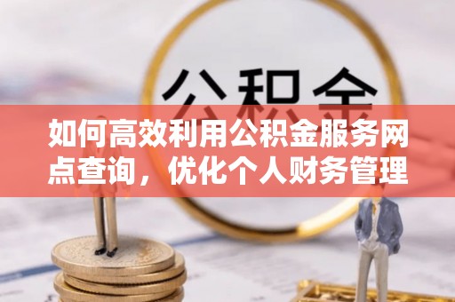 白山如何高效利用公积金服务网点查询，优化个人财务管理