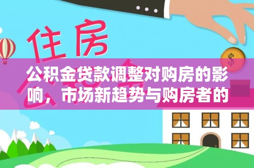 白山公积金贷款调整对购房的影响，市场新趋势与购房者的选择