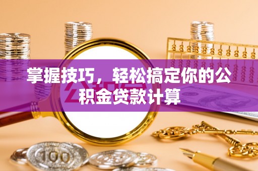 白山掌握技巧，轻松搞定你的公积金贷款计算