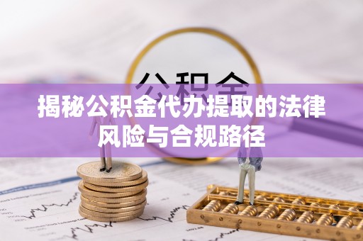 白山揭秘公积金代办提取的法律风险与合规路径