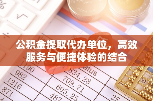 白山公积金提取代办单位，高效服务与便捷体验的结合